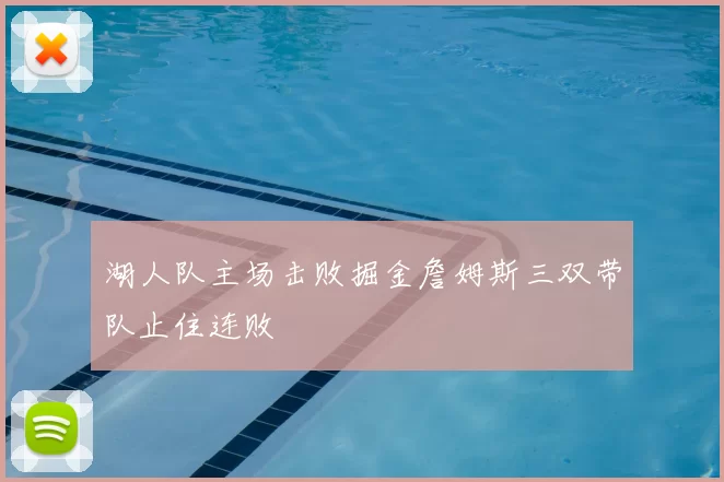湖人队主场击败掘金詹姆斯三双带队止住连败