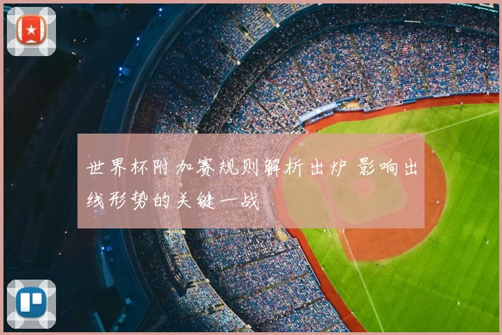 世界杯附加赛规则解析出炉 影响出线形势的关键一战
