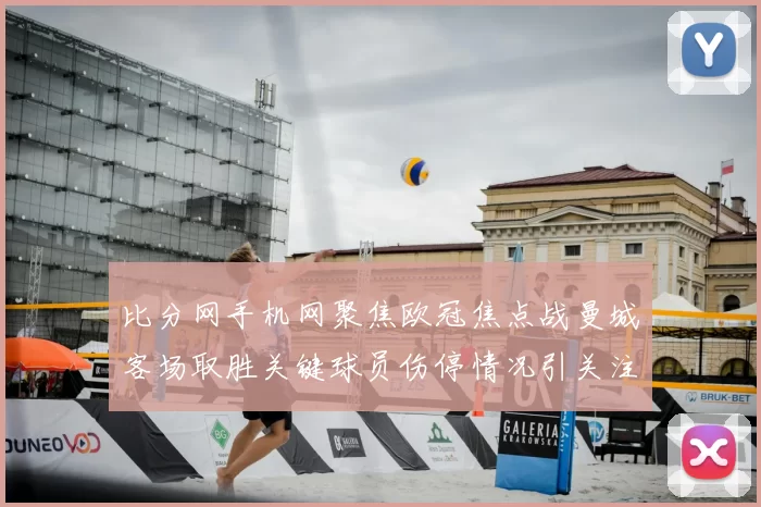 比分网手机网聚焦欧冠焦点战曼城客场取胜关键球员伤停情况引关注