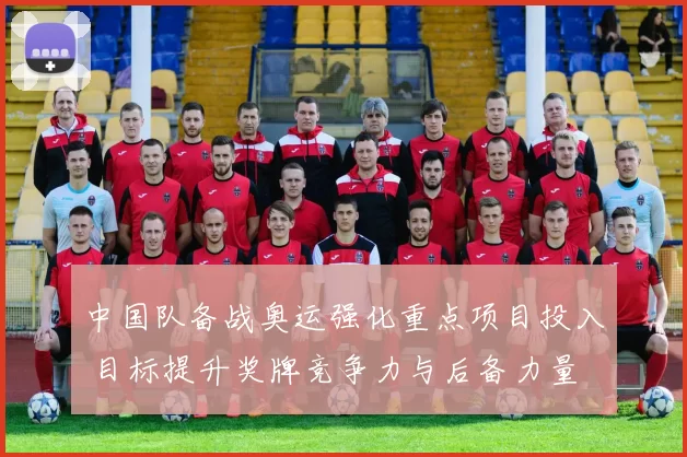 中国队备战奥运强化重点项目投入 目标提升奖牌竞争力与后备力量