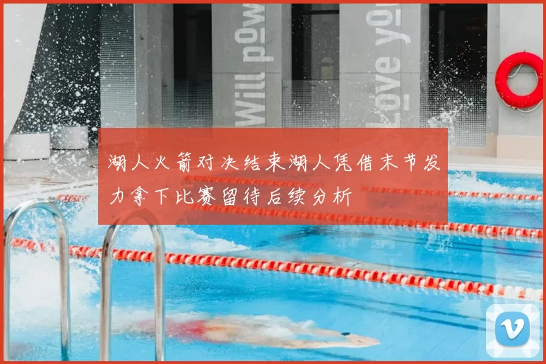 湖人火箭对决结束湖人凭借末节发力拿下比赛留待后续分析