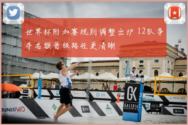 世界杯附加赛规则调整出炉 12队争夺名额晋级路径更清晰