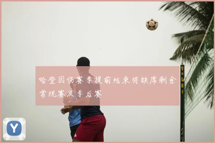 哈登因伤赛季提前结束将缺席剩余常规赛及季后赛