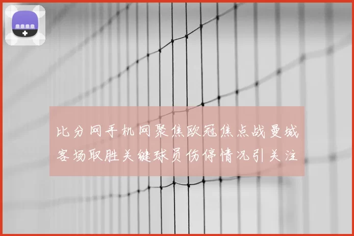 比分网手机网聚焦欧冠焦点战曼城客场取胜关键球员伤停情况引关注