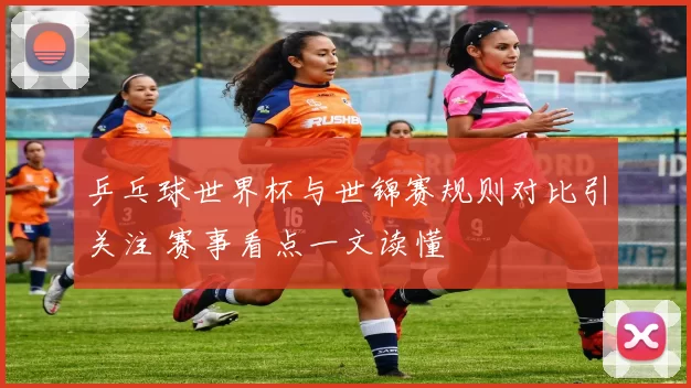 乒乓球世界杯与世锦赛规则对比引关注 赛事看点一文读懂