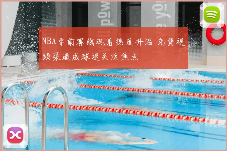 NBA季前赛线观看热度升温 免费视频渠道成球迷关注焦点