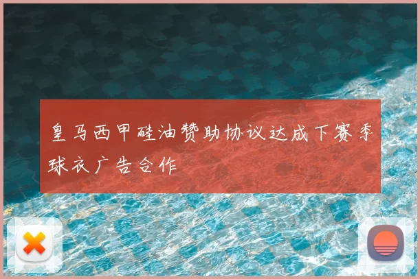 皇马西甲硅油赞助协议达成下赛季球衣广告合作