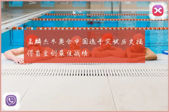嘉麟杰冬奥会中国选手突破历史摘得首金创最佳战绩