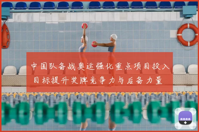 中国队备战奥运强化重点项目投入 目标提升奖牌竞争力与后备力量