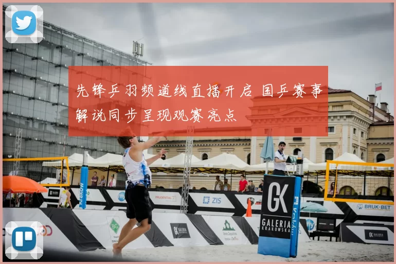 先锋乒羽频道线直播开启 国乒赛事解说同步呈现观赛亮点