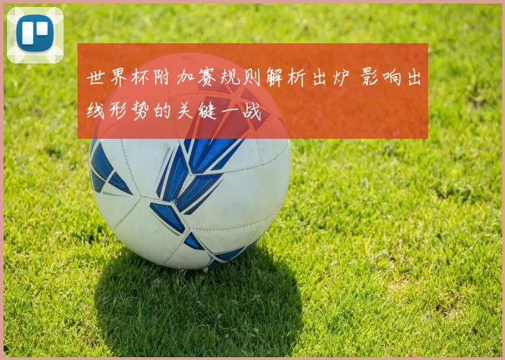 世界杯附加赛规则解析出炉 影响出线形势的关键一战