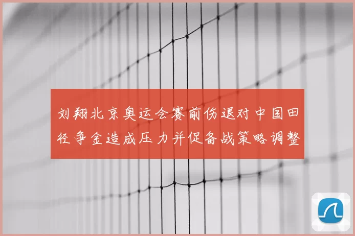 刘翔北京奥运会赛前伤退对中国田径争金造成压力并促备战策略调整