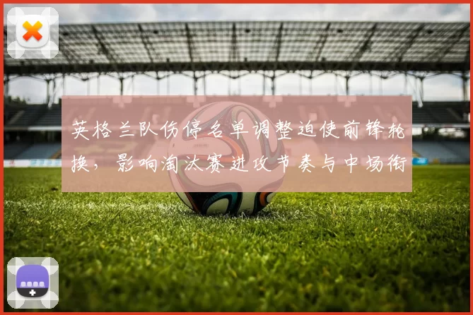 英格兰队伤停名单调整迫使前锋轮换，影响淘汰赛进攻节奏与中场衔接