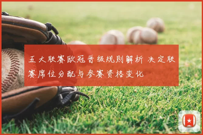 五大联赛欧冠晋级规则解析 决定联赛席位分配与参赛资格变化